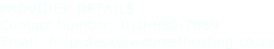 PROVIDER DETAILS Contact Number: 010-880-7869 Email: help-desk@webreefhosting.co.za